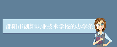 邵阳市创新职业技术学校的办学条件