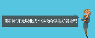 邵阳市开元职业技术学校的学生好就业吗