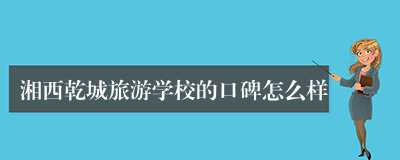 湘西乾城旅游学校的口碑怎么样