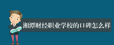 湘潭财经职业学校的口碑怎么样