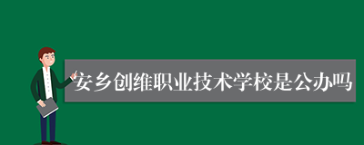 安乡创维职业技术学校是公办吗