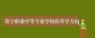 常宁职业中等专业学校的升学方向