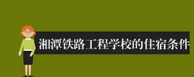 湘潭铁路工程学校的住宿条件