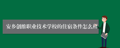 安乡创维职业技术学校的住宿条件怎么样