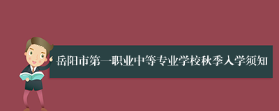 岳阳市第一职业中等专业学校秋季入学须知