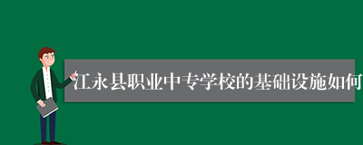 江永县职业中专学校的基础设施如何