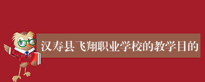 汉寿县飞翔职业学校的教学目的