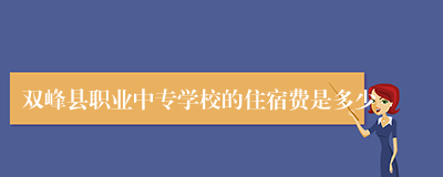 双峰县职业中专学校的住宿费是多少