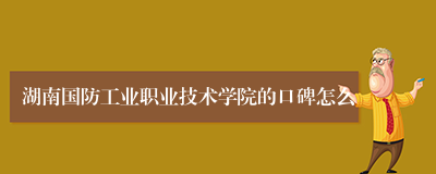 湖南国防工业职业技术学院的口碑怎么