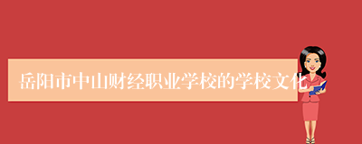 岳阳市中山财经职业学校的学校文化