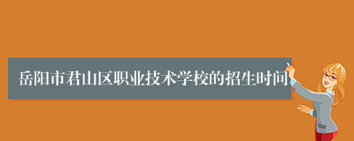 岳阳市君山区职业技术学校的招生时间