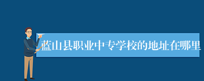 蓝山县职业中专学校的地址在哪里