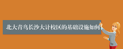 北大青鸟长沙大计校区的基础设施如何