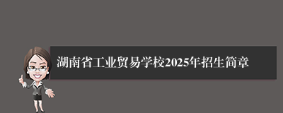 湖南省工业贸易学校2025年招生简章