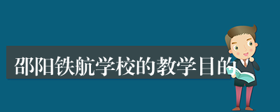 邵阳铁航学校的教学目的