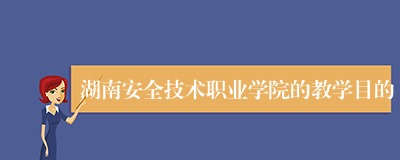 湖南安全技术职业学院的教学目的