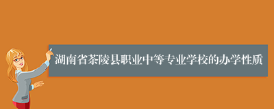 湖南省茶陵县职业中等专业学校的办学性质