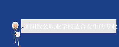 衡阳致公职业学校适合女生的专业