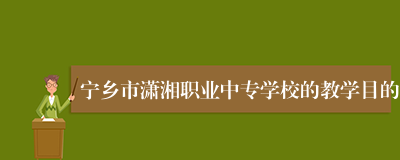 宁乡市潇湘职业中专学校的教学目的