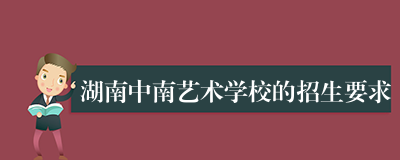 湖南中南艺术学校的招生要求