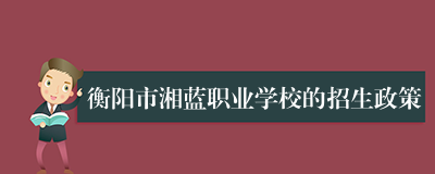 衡阳市湘蓝职业学校的招生政策