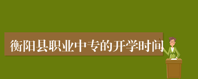 衡阳县职业中专的开学时间