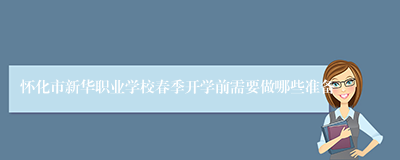 怀化市新华职业学校春季开学前需要做哪些准备