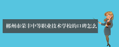 郴州市荣丰中等职业技术学校的口碑怎么