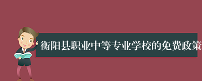 衡阳县职业中等专业学校的免费政策