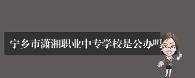 宁乡市潇湘职业中专学校是公办吗