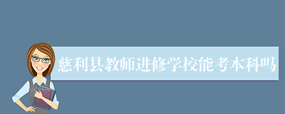 慈利县教师进修学校能考本科吗