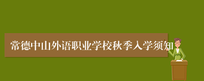 常德中山外语职业学校秋季入学须知