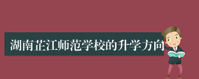 湖南芷江师范学校的升学方向