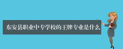 东安县职业中专学校的王牌专业是什么