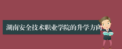 湖南安全技术职业学院的升学方向