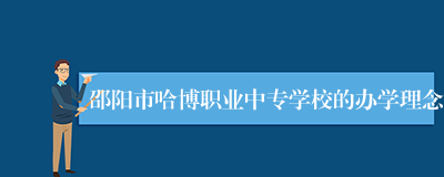 邵阳市哈博职业中专学校的办学理念