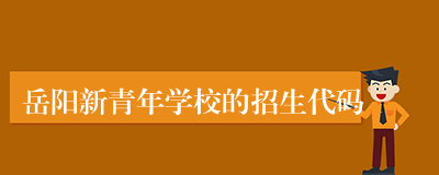 岳阳新青年学校的招生代码