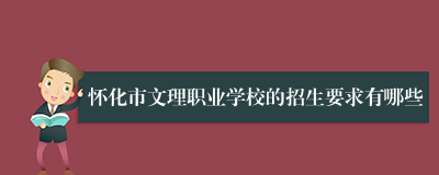 怀化市文理职业学校的招生要求有哪些