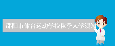 邵阳市体育运动学校秋季入学须知