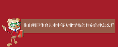 衡山明星体育艺术中等专业学校的住宿条件怎么样