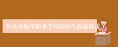 怀化市振华职业学校的招生政策解读