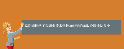 岳阳市网络工程职业技术学校2025年的录取分数线是多少