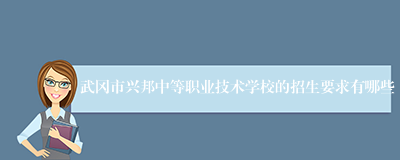 武冈市兴邦中等职业技术学校的招生要求有哪些