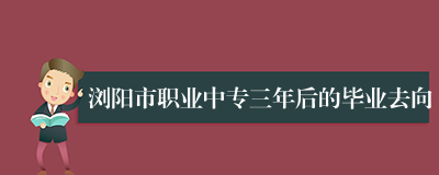 浏阳市职业中专三年后的毕业去向