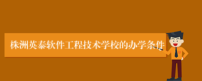 株洲英泰软件工程技术学校的办学条件