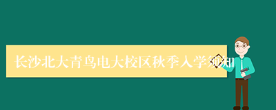 长沙北大青鸟电大校区秋季入学须知