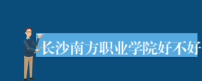 长沙南方职业学院好不好