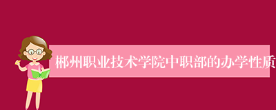 郴州职业技术学院中职部的办学性质