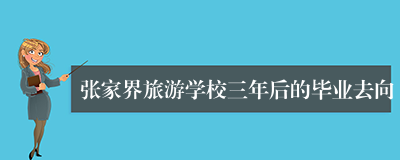 张家界旅游学校三年后的毕业去向