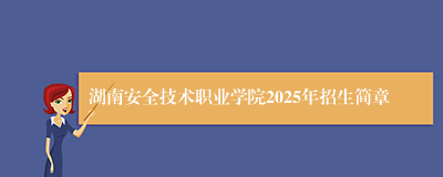 湖南安全技术职业学院2025年招生简章